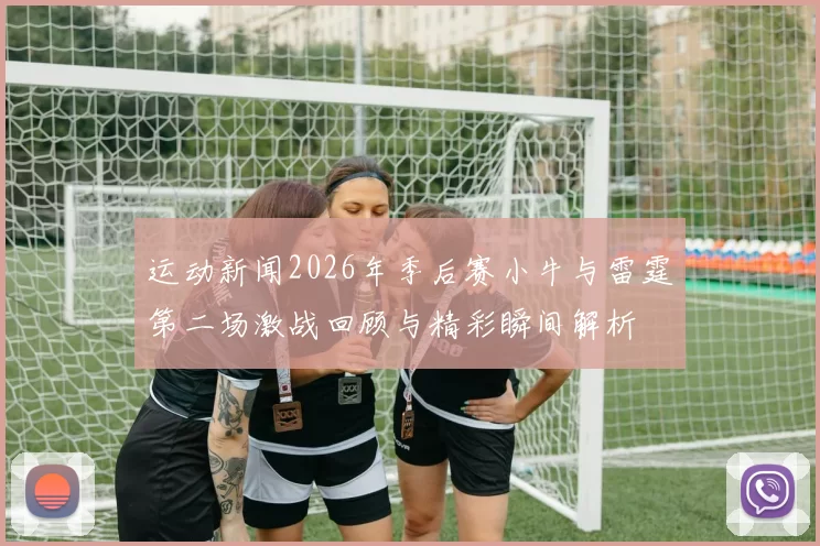 运动新闻2026年季后赛小牛与雷霆第二场激战回顾与精彩瞬间解析