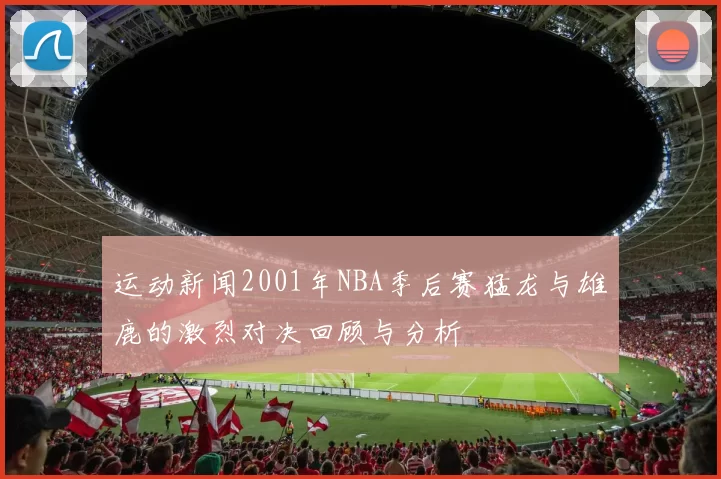 运动新闻2001年NBA季后赛猛龙与雄鹿的激烈对决回顾与分析
